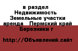  в раздел : Недвижимость » Земельные участки аренда . Пермский край,Березники г.
